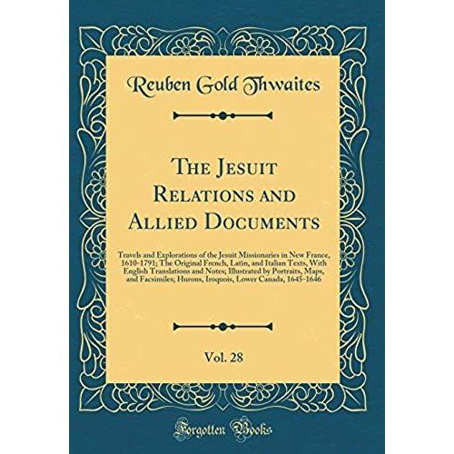 The Jesuit Relations And Allied Documents, Vol. 28: Travels And Explorations Of The Jesuit Missionaries In New France, 1610-1791; The Original French, ... Illustrated By Portraits, Maps, And Facsi