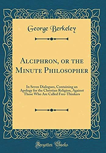 Alciphron, Or The Minute Philosopher: In Seven Dialogues, Containing An Apology For The Christian Religion, Against Those Who Are Called Free-Thinkers (Classic Reprint)