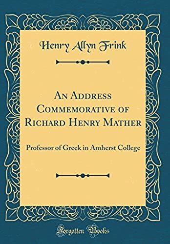 An Address Commemorative Of Richard Henry Mather: Professor Of Greek In Amherst College (Classic Reprint)