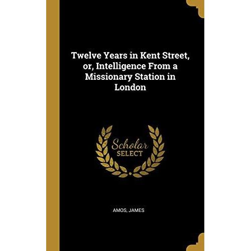 Twelve Years In Kent Street, Or, Intelligence From A Missionary Station In London