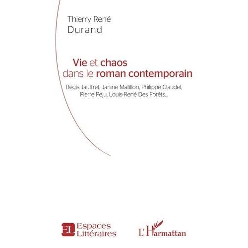 Vie Et Chaos Dans Le Roman Contemporain - Régis Jauffret, Janine Matillon, Philippe Claudel, Pierre Péju, Louis-René Des Forêts