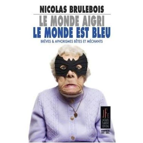 Le Monde Aigri, Le Monde Est Bleu - Brèves Aphorismes Bêtes Et Méchants