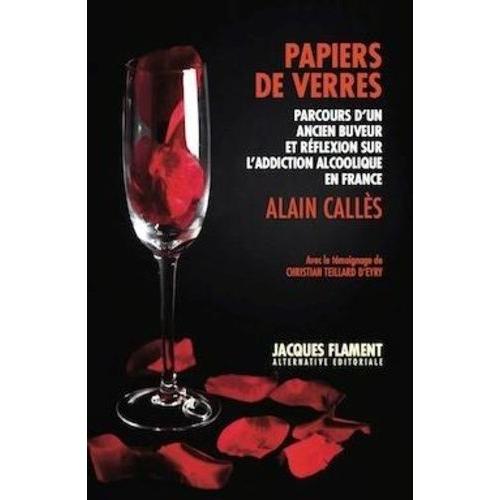 Papiers De Verres - Parcours D'un Ancien Buveur Et Réflexion Sur L'addictologie En France