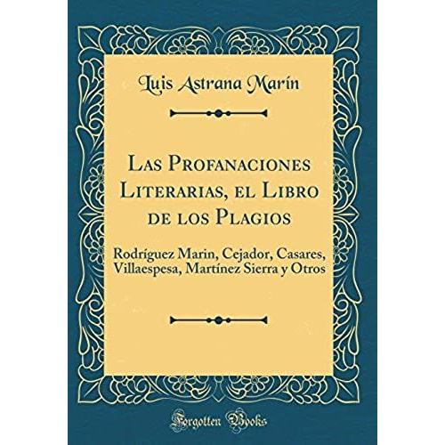 Las Profanaciones Literarias, El Libro De Los Plagios: Rodriguez Marin, Cejador, Casares, Villaespesa, Martinez Sierra Y Otros (Classic Reprint)