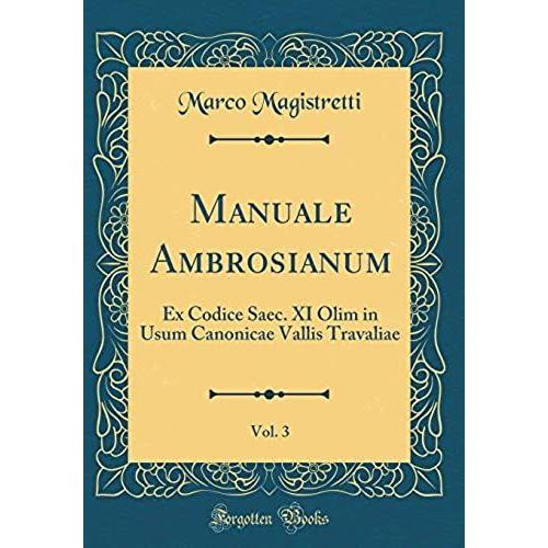 Manuale Ambrosianum, Vol. 3: Ex Codice Saec. Xi Olim In Usum Canonicae Vallis Travaliae (Classic Reprint)