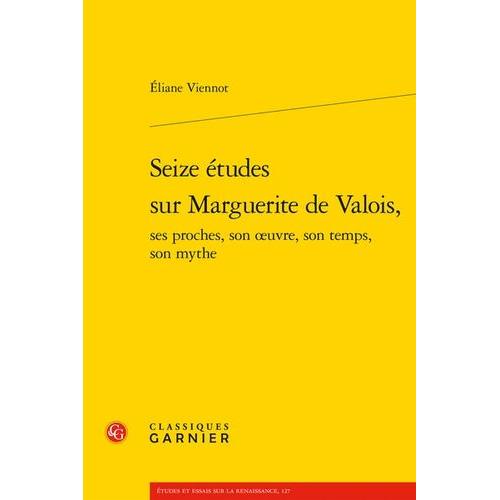 Seize Études Sur Marguerite De Valois, Ses Proches, Son Oeuvre, Son Temps, Son Mythe