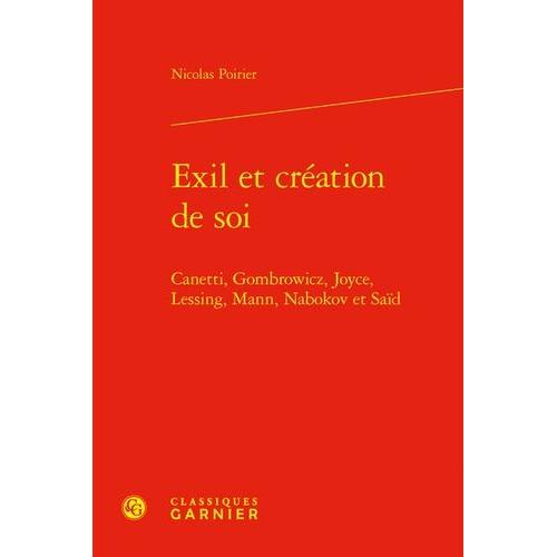 Exil Et Création De Soi - Canetti, Gombrowicz, Joyce, Lessing, Mann, Nabokov Et Saïd