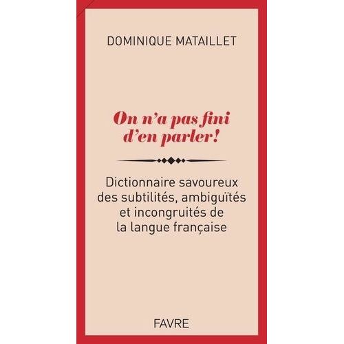 On N'a Pas Fini D'en Parler ! - Dictionnaire Savoureux Des Subtilités, Ambiguïtés Et Incongruités
