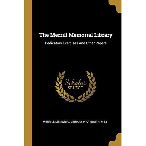 The Merrill Memorial Library: Dedicatory Exercises And Other Papers