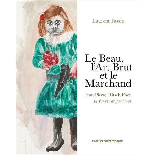 Le Beau, L'art Brut Et Le Marchand - Jean-Pierre Ritsch-Fisch - Le Passeur Du Jamais-Vu