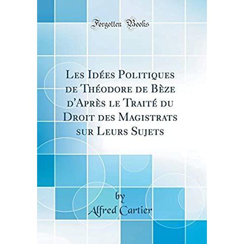 Les Idees Politiques De Theodore De Beze D'apres Le Traite Du Droit Des Magistrats Sur Leurs Sujets (Classic Reprint)
