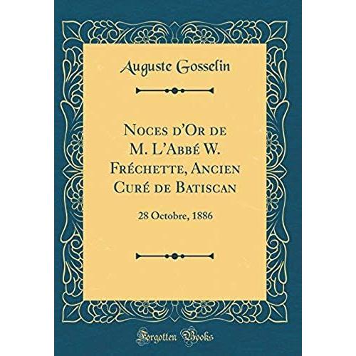 Noces D'or De M. L'abbe W. Frechette, Ancien Cure De Batiscan: 28 Octobre, 1886 (Classic Reprint)