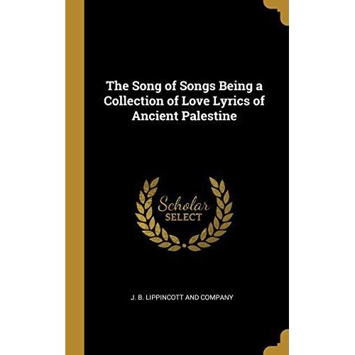 The Song Of Songs Being A Collection Of Love Lyrics Of Ancient Palestine