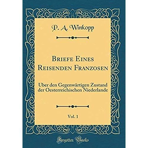Briefe Eines Reisenden Franzosen, Vol. 1: Ueber Den Gegenwaertigen Zustand Der Oesterreichischen Niederlande (Classic Reprint)