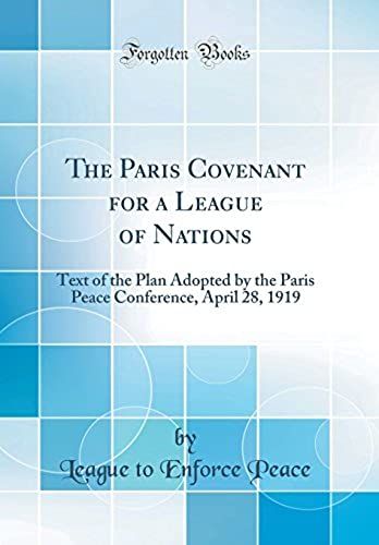 The Paris Covenant For A League Of Nations: Text Of The Plan Adopted By The Paris Peace Conference, April 28, 1919 (Classic Reprint)