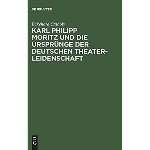 Karl Philipp Moritz Und Die Ursprünge Der Deutschen Theaterleidenschaft