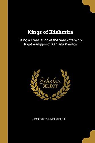 Kings Of Káshmíra: Being A Translation Of The Sanskrita Work Rájatarangginí Of Kahlana Pandita