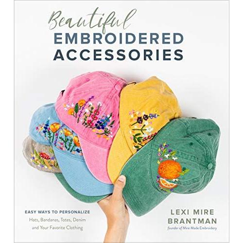 Beautiful Embroidered Accessories: Easy Ways To Personalize Hats, Bandanas, Totes, Denim And Your Favorite Clothing