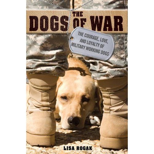 The Dogs Of War: The Courage, Love, And Loyalty Of Military Working Dogs