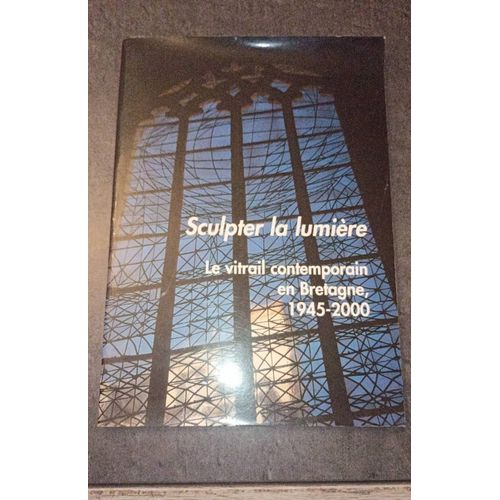 Sculpter La Lumière , Le Vitrail Contemporain En Bretagne , 1945 - 2000 