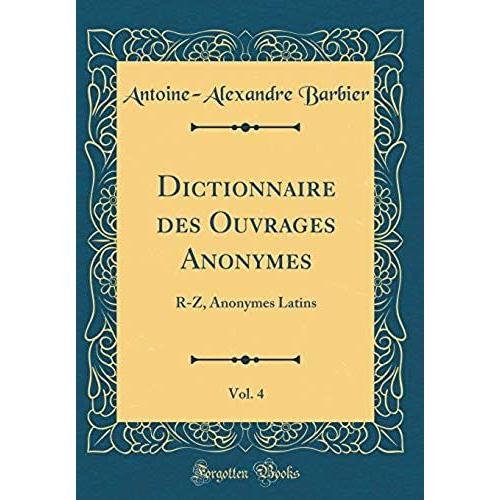 Dictionnaire Des Ouvrages Anonymes, Vol. 4: R-Z, Anonymes Latins (Classic Reprint)