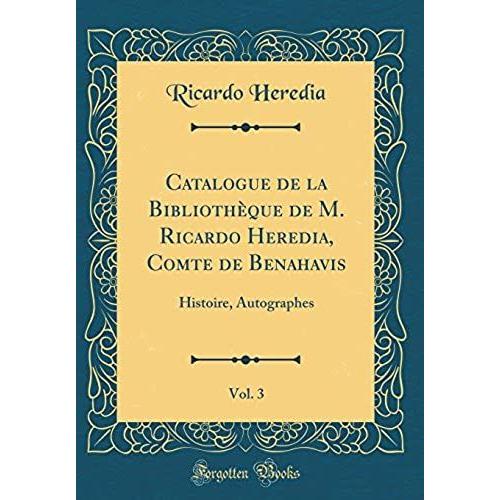 Catalogue De La Biblioth'que De M. Ricardo Heredia, Comte De Benahavis, Vol. 3: Histoire, Autographes (Classic Reprint)