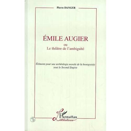 Émile Augier Ou Le Théâtre De L'ambiguïté - Éléments Pour Une Archéologie Morale De La Bourgeoisie Sous Le Second Empire