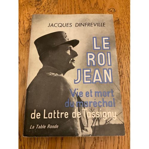 Le Roi Jean .Vie Et Mort Du Maréchal De Lattre De Tassigny. Par  Jacques Dinfreville.