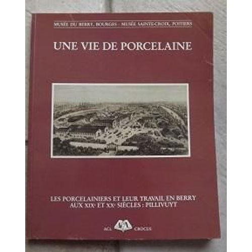 Une Vie De Porcelaine Les Porcelainiers Et Leur Travail En Berry Au Xixe Et Xxe Siecles : Pillivuyt