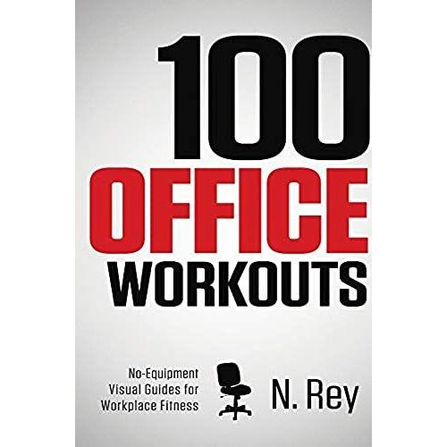 100 Office Workouts: No Equipment, No-Sweat, Fitness Mini-Routines You Can Do At Work.