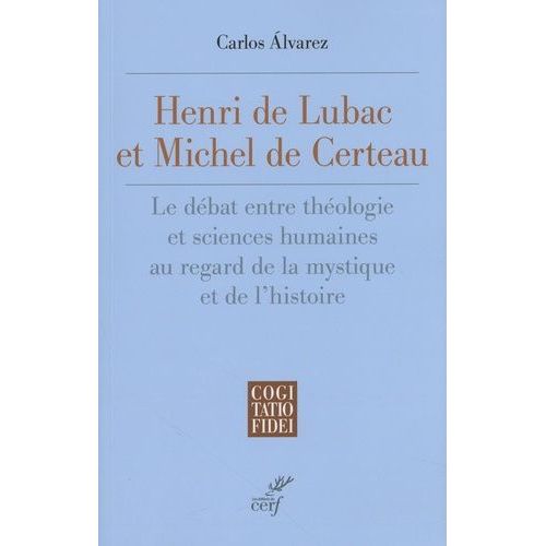 Henri De Lubac Et Michel De Certeau - Le Débat Entre Théologie Et Sciences Humaines Au Regard De La Mystique Et De L'histoire (1940-1986)