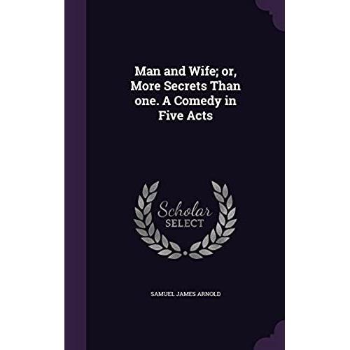 Man And Wife: Or, More Secrets Than One: A Comedy, In Five Acts