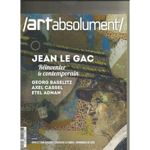 Art Absolument 99 Jean Le Gac Réinventer L'art Contemporain, Georg Baslitz, Axel Cassel, Etel Adna, Chaissac Et Cobra, Goya Et Son Ateliern