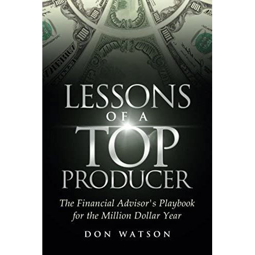 Lessons Of A Top Producer: The Financial Advisor's Playbook For The Million Dollar Year
