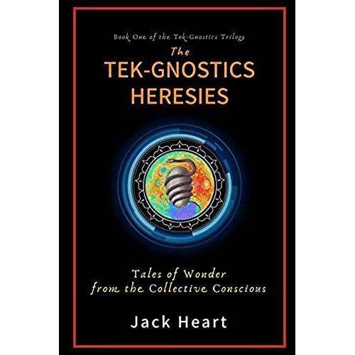 The Tek-Gnostics Heresies: Tales Of Wonder From The Collective Conscious (Tek-Gnostics Trilogy)
