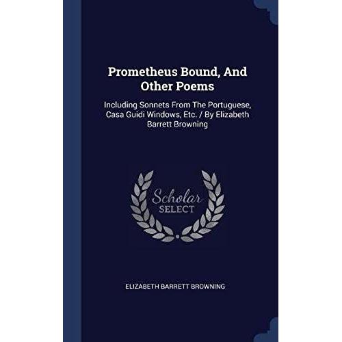 Prometheus Bound, And Other Poems: Including Sonnets From The Portuguese, Casa Guidi Windows, Etc. / By Elizabeth Barrett Browning