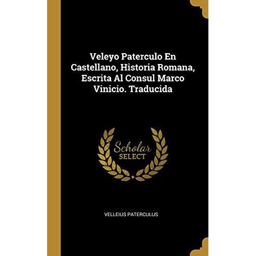 Veleyo Paterculo En Castellano, Historia Romana, Escrita Al Consul Marco Vinicio. Traducida