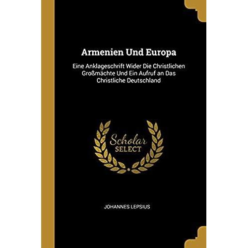 Armenien Und Europa: Eine Anklageschrift Wider Die Christlichen Grossmachte Und Ein Aufruf An Das Christliche Deutschland