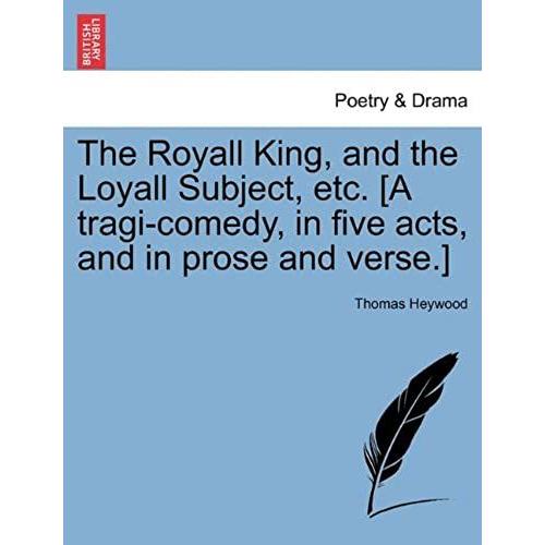 The Royall King, And The Loyall Subject, Etc. [A Tragi-Comedy, In Five Acts, And In Prose And Verse.]