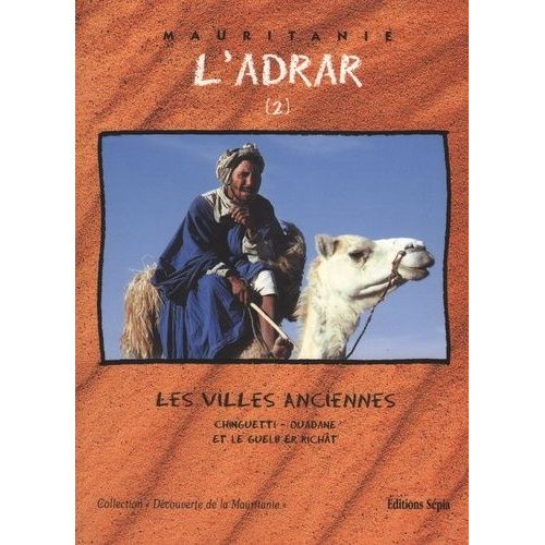 L'adrar - Tome 2, Les Villes Anciennes, Chinguetti-Ouadane Et Le Guelb Er Richât