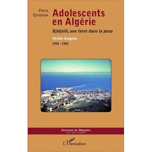 Adolescents En Algérie - Djidjelli, Une Terre Dans La Peau - Petite Kabylie, 1954-1962