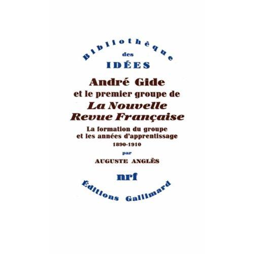 André Gide Et Le Premier Groupe De La Nouvelle Revue Française - Tome 1, La Formation Du Groupe Et Les Années D'apprentissage, 1890-1910