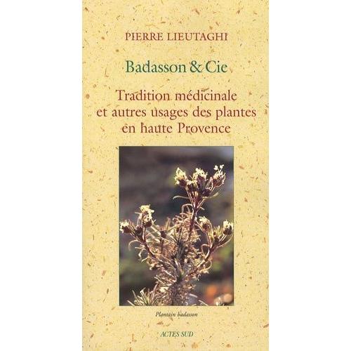 Badasson & Cie - Tradition Médicinale Et Autres Usages Des Plantes En Haute Provence