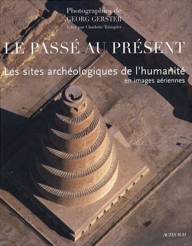 Le Passé Au Présent - Les Sites Archéologiques De L'humanité En Images Aériennes