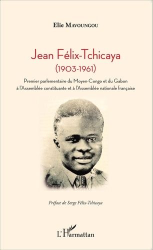 Jean Félix-Tchicaya (1903-1961) - Premier Parlementaire Du Moyen-Congo Et Du Gabon À L'assemblée Constituante Et À L'assemblée Nationale Française