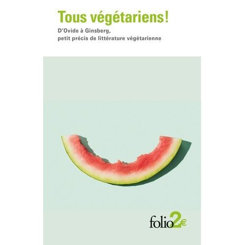 Tous Végétariens ! - D?Ovide À Ginsberg, Petit Précis De Littérature Végétarienne