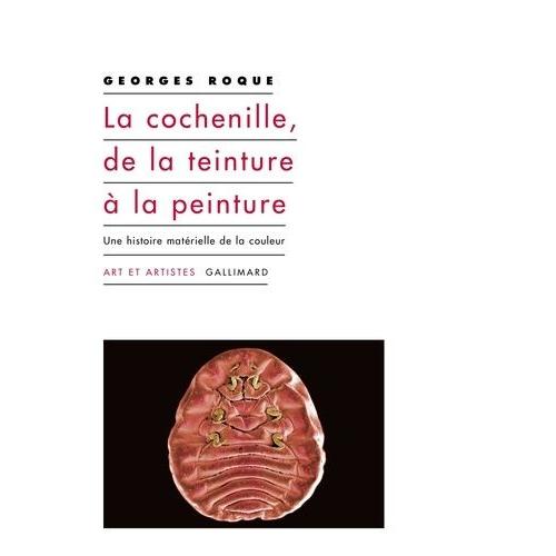 La Cochenille, De La Teinture À La Peinture - Une Histoire Matérielle De La Couleur