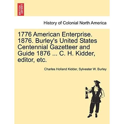 1776 American Enterprise. 1876. Burley's United States Centennial Gazetteer And Guide 1876 ... C. H. Kidder, Editor, Etc.