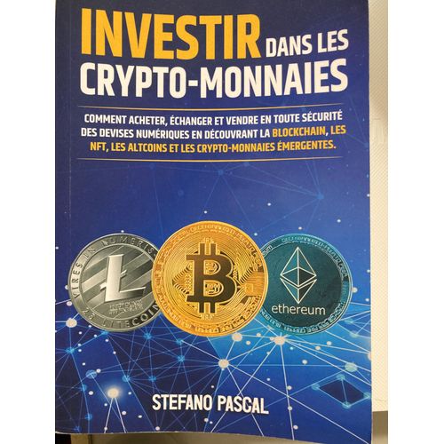 Investir Dans Les Crypto-Monnaies - Comment Acheter, Échanger, Et Vendre En Toute Sécurité Des Devises Numériques - Blockchain, Nft, Altcoins - Stefano Pascal