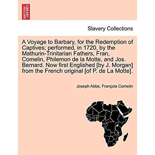 A Voyage To Barbary, For The Redemption Of Captives; Performed, In 1720, By The Mathurin-Trinitarian Fathers, Fran, Comelin, Philemon De La Motte, And ... From The French Original [Of P. De La Motte].